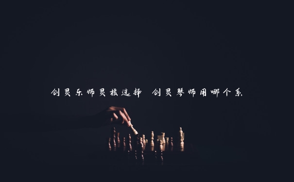 剑灵乐师灵核选择 剑灵琴师用哪个系