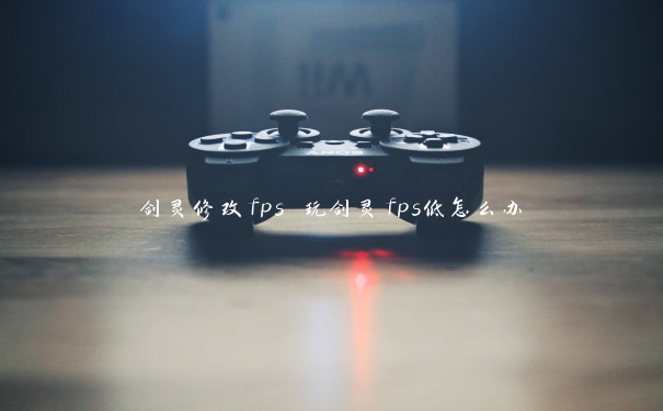 剑灵修改fps 玩剑灵fps低怎么办