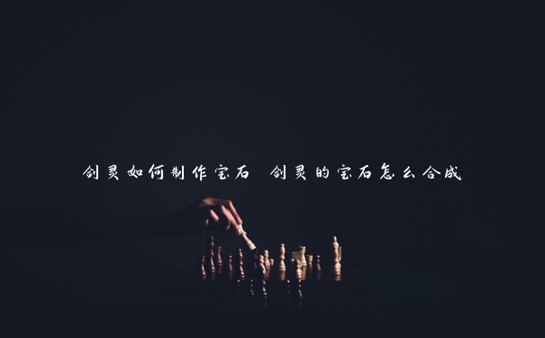 剑灵如何制作宝石 剑灵的宝石怎么合成