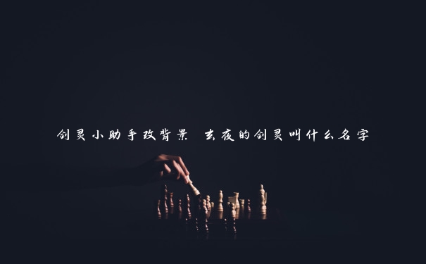 剑灵小助手改背景 玄夜的剑灵叫什么名字