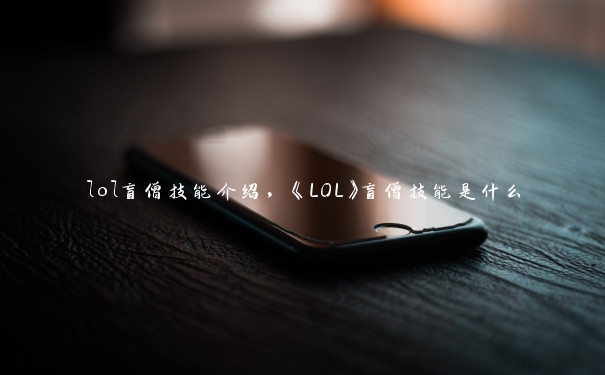 lol盲僧技能介绍，《LOL》盲僧技能是什么