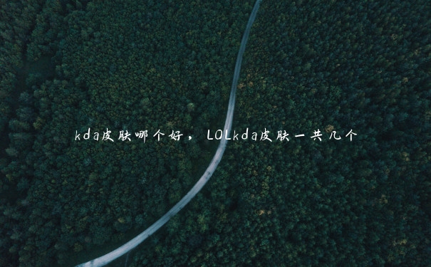 kda皮肤哪个好，LOLkda皮肤一共几个