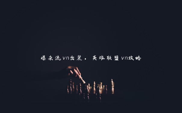 爆杀流vn出装，英雄联盟vn攻略