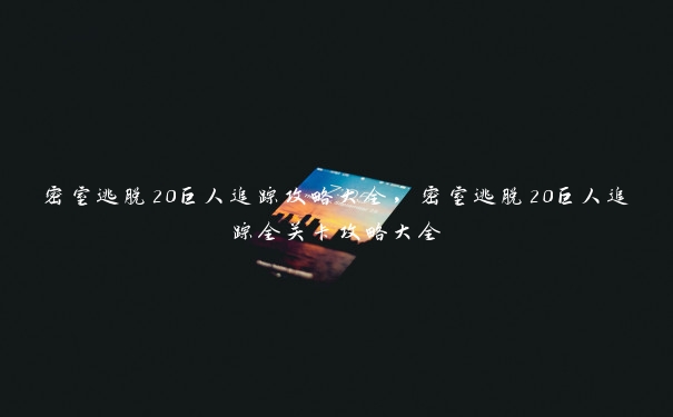 密室逃脱20巨人追踪攻略大全，密室逃脱20巨人追踪全关卡攻略大全