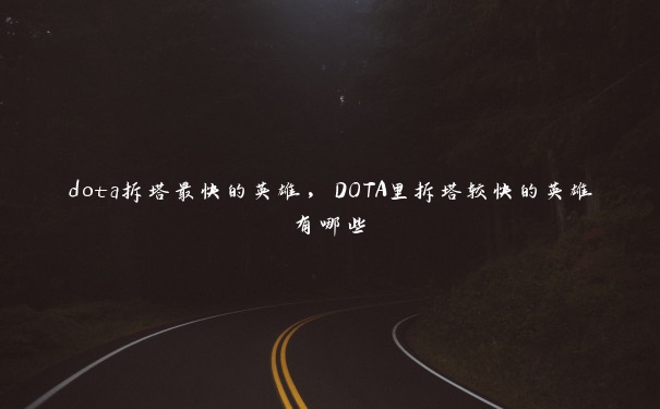 dota拆塔最快的英雄，DOTA里拆塔较快的英雄有哪些