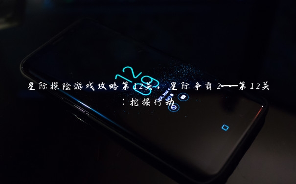 星际探险游戏攻略第12关，星际争霸2——第12关：挖掘行动