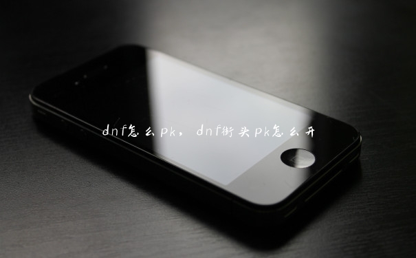 dnf怎么pk，dnf街头pk怎么开