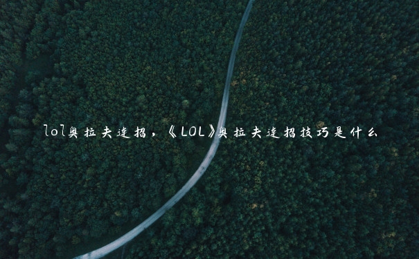 lol奥拉夫连招，《LOL》奥拉夫连招技巧是什么