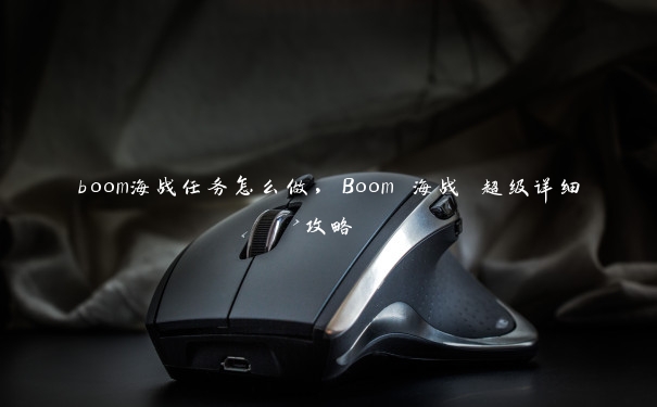 boom海战任务怎么做，Boom 海战 超级详细攻略