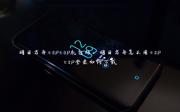 明日方舟taptap礼包码，明日方舟怎么用taptap登录如何下载