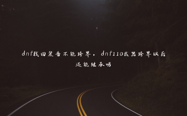 dnf找回装备不能跨界，dnf110武器跨界以后还能继承吗