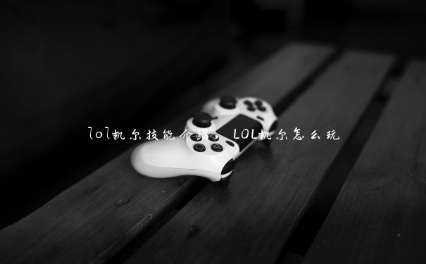 lol凯尔技能介绍，LOL凯尔怎么玩