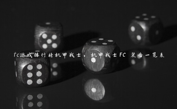 fc游戏排行榜机甲战士，机甲战士FC 装备一览表