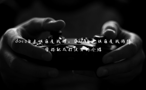 dota自走棋巨魔战将，DOTA自走棋巨魔战将阵容搭配及打法分析介绍