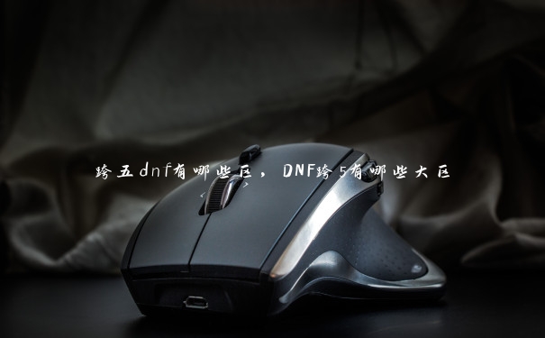 跨五dnf有哪些区，DNF跨5有哪些大区