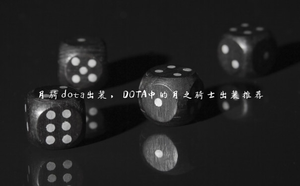 月骑dota出装，DOTA中的月之骑士出装推荐