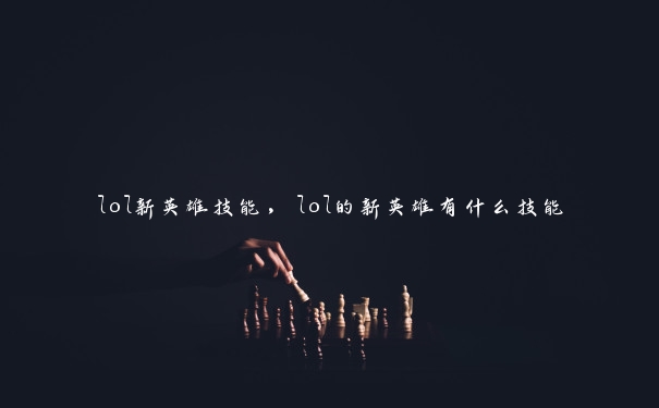 lol新英雄技能，lol的新英雄有什么技能