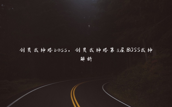 剑灵武神塔boss，剑灵武神塔第8层BOSS武神解析