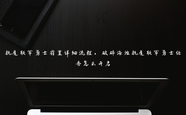 抗魔联军勇士前置详细流程，破碎海滩抗魔联军勇士任务怎么开启