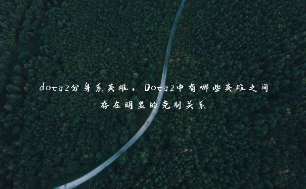 dota2分身系英雄，Dota2中有哪些英雄之间存在明显的克制关系