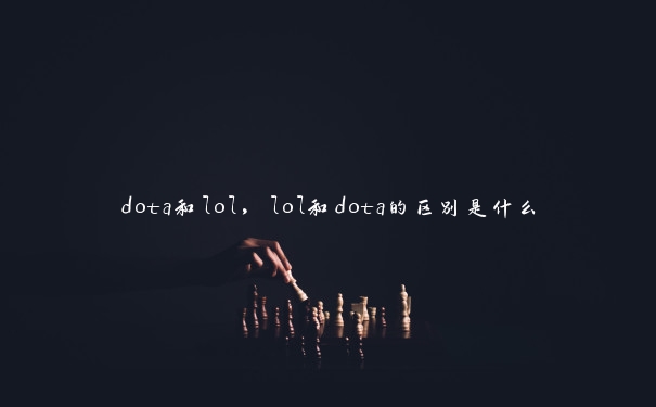 dota和lol，lol和dota的区别是什么