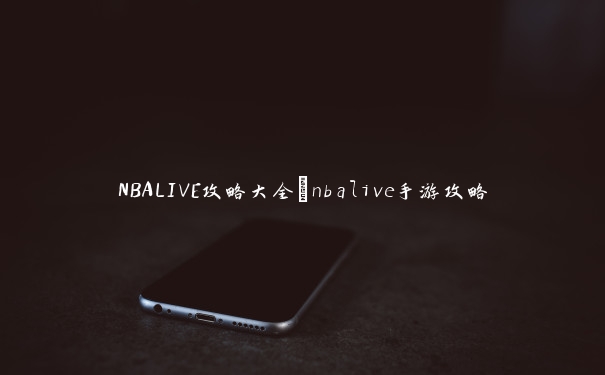 NBALIVE攻略大全_nbalive手游攻略