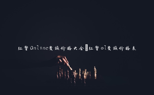 红警Online贵族价格大全_红警ol贵族价格表