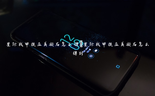 星际战甲提亚美凝石怎么得　星际战甲提亚美凝石怎么得到