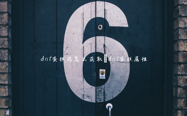 dnf蛋糕药怎么获取_dnf蛋糕属性