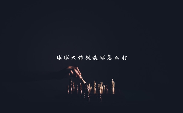 球球大作战旋球怎么打